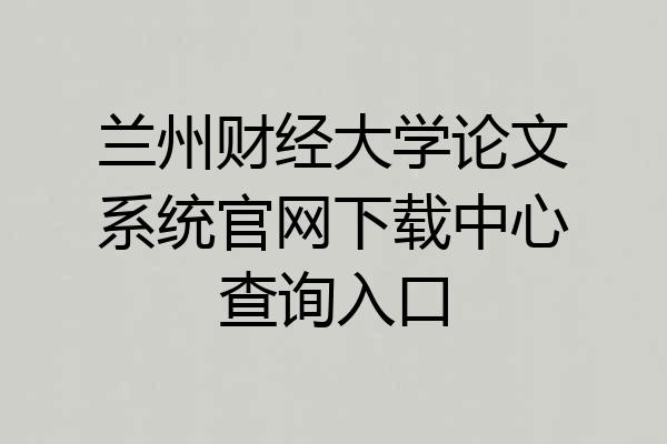 兰州财经大学论文系统官网下载中心查询入口
