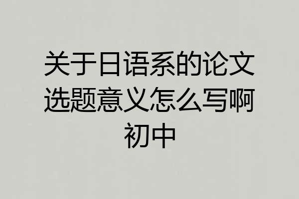 关于日语系的论文选题意义怎么写啊初中