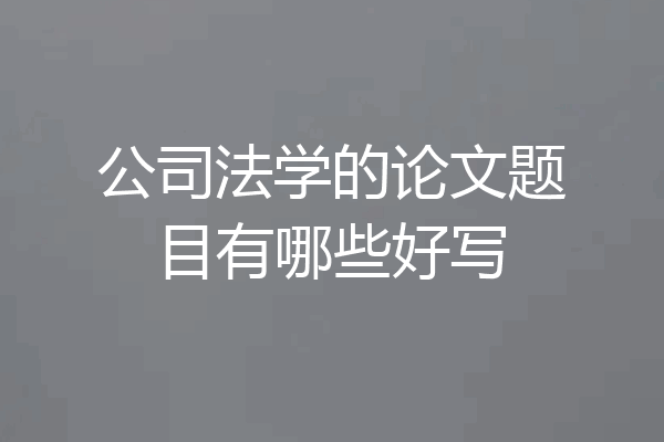 公司法学的论文题目有哪些好写