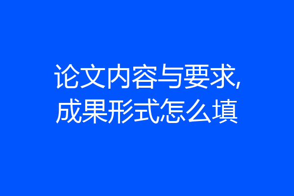 论文内容与要求,成果形式怎么填