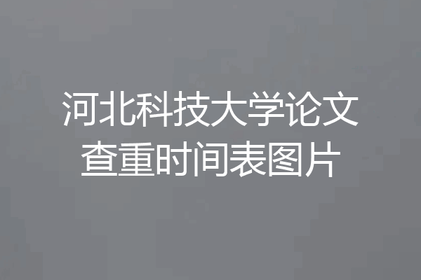 河北科技大学论文查重时间表图片