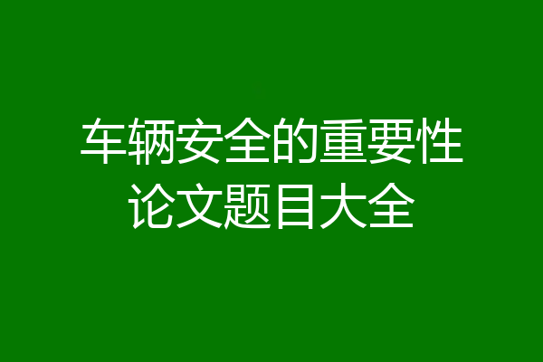 车辆安全的重要性论文题目大全