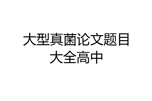 大型真菌论文题目大全高中