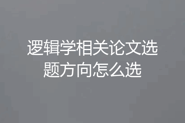 逻辑学相关论文选题方向怎么选