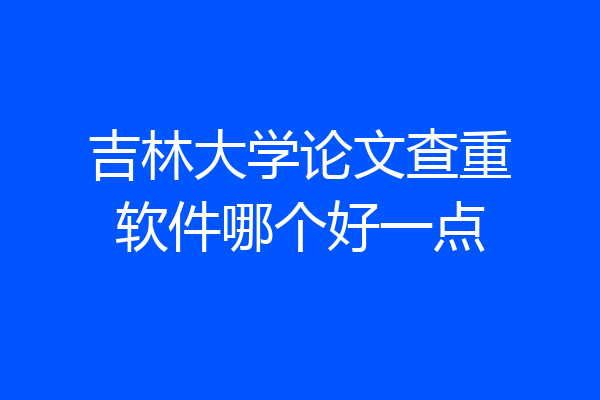 吉林大学论文查重软件哪个好一点