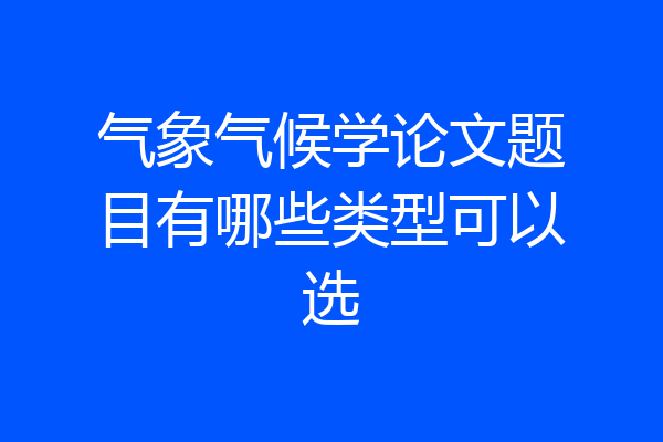 气象气候学论文题目有哪些类型可以选