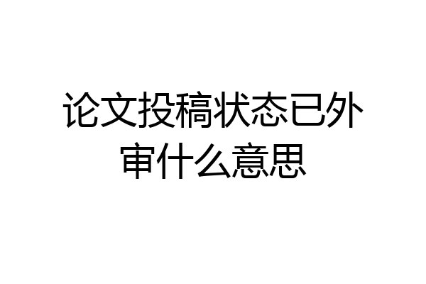 论文投稿状态已外审什么意思