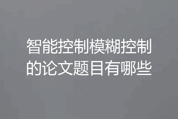 智能控制模糊控制的论文题目有哪些
