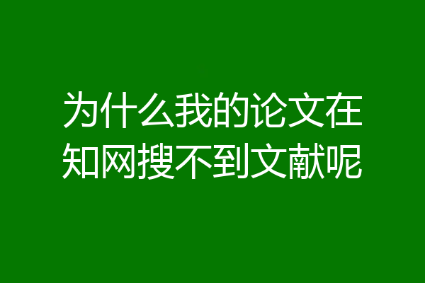 为什么我的论文在知网搜不到文献呢