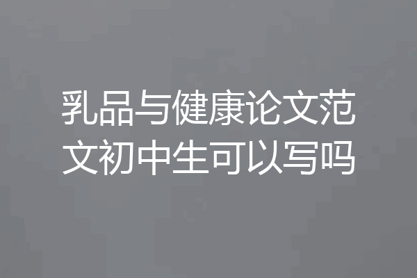乳品与健康论文范文初中生可以写吗