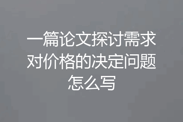 一篇论文探讨需求对价格的决定问题怎么写