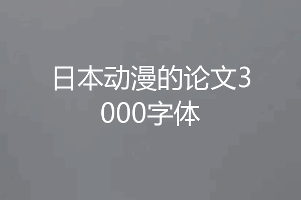 日本动漫的论文3000字体