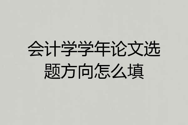 会计学学年论文选题方向怎么填