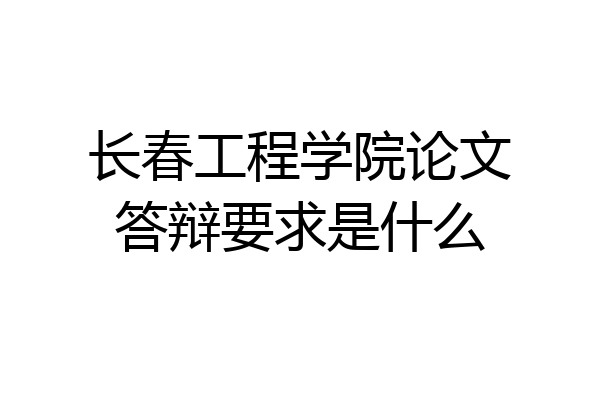 长春工程学院论文答辩要求是什么