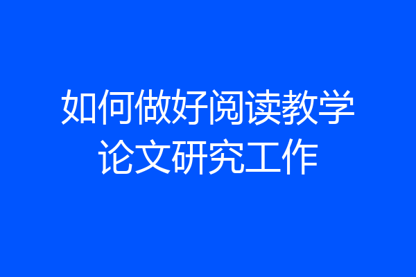 如何做好阅读教学论文研究工作