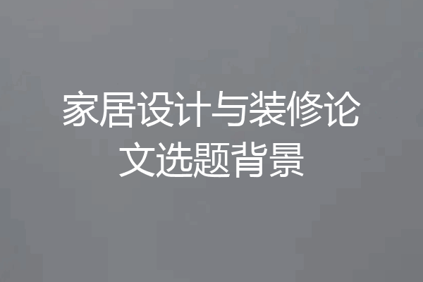 家居设计与装修论文选题背景