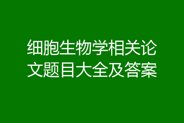 细胞生物学相关论文题目大全及答案