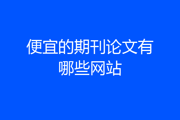 便宜的期刊论文有哪些网站