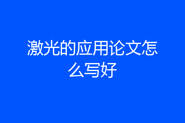 激光的应用论文怎么写好
