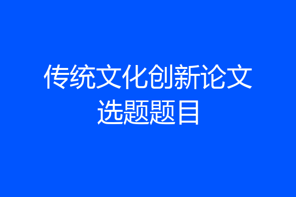 传统文化创新论文选题题目
