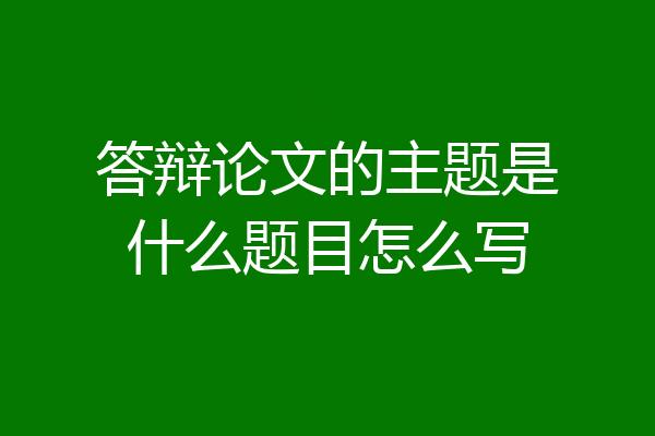 答辩论文的主题是什么题目怎么写