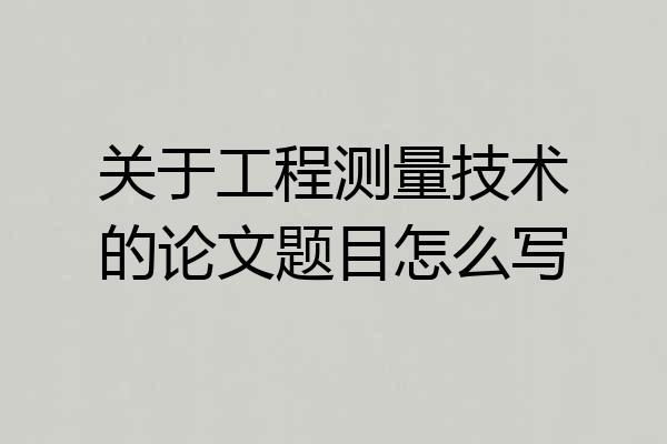 关于工程测量技术的论文题目怎么写