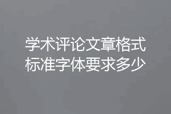 学术评论文章格式标准字体要求多少