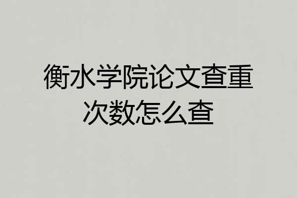 衡水学院论文查重次数怎么查