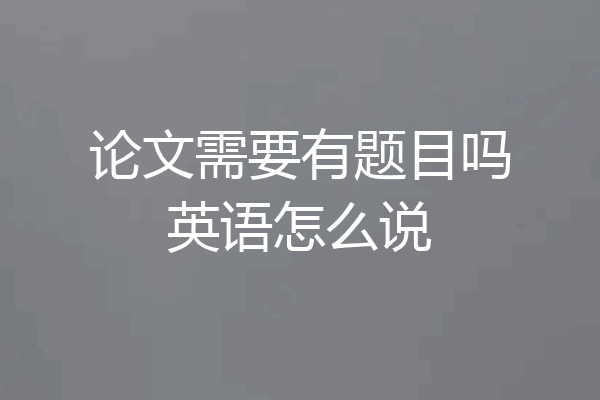 论文需要有题目吗英语怎么说
