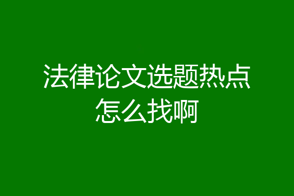 法律论文选题热点怎么找啊