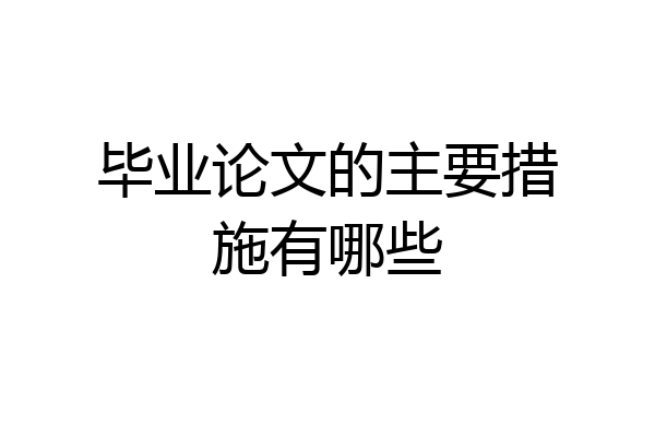 毕业论文的主要措施有哪些