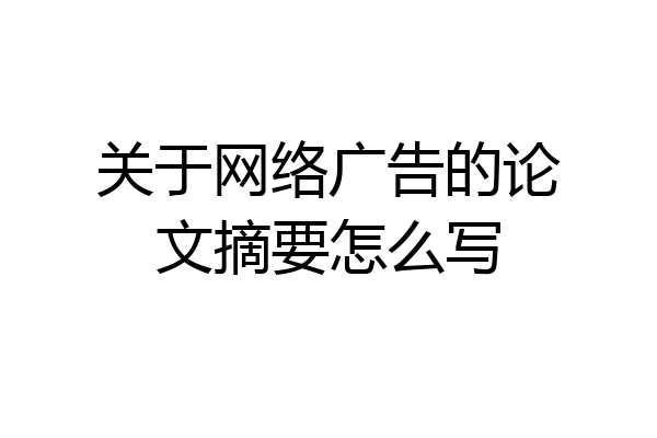 关于网络广告的论文摘要怎么写