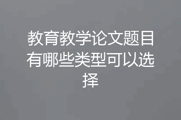 教育教学论文题目有哪些类型可以选择