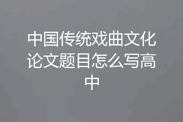 中国传统戏曲文化论文题目怎么写高中