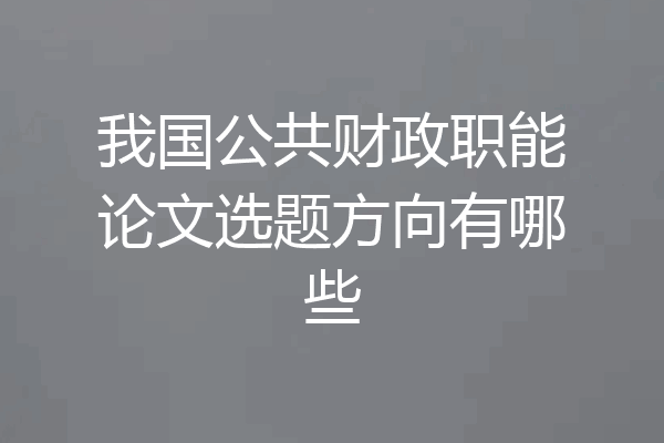 我国公共财政职能论文选题方向有哪些