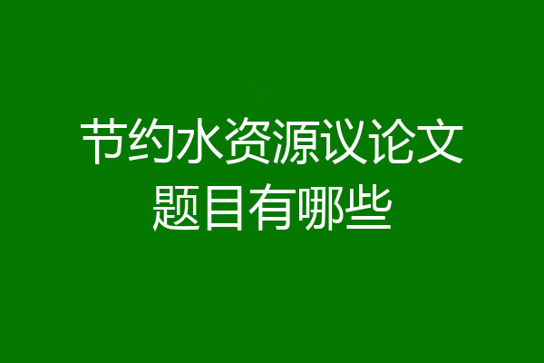 节约水资源议论文题目有哪些