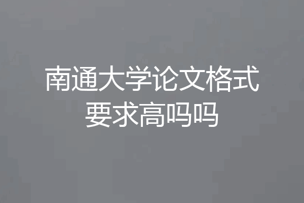南通大学论文格式要求高吗吗