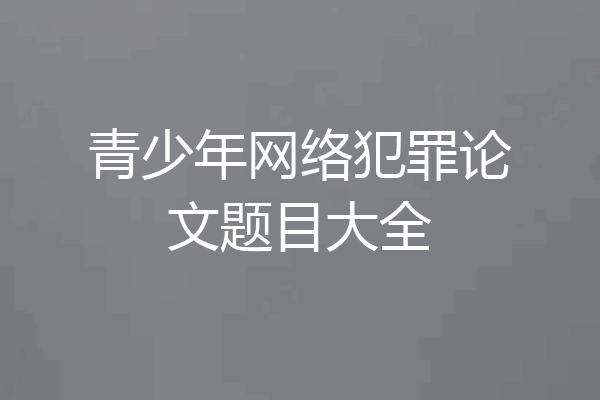 青少年网络犯罪论文题目大全