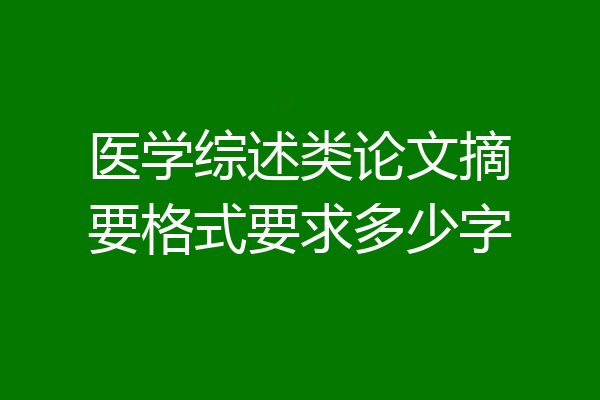 医学综述类论文摘要格式要求多少字