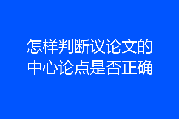 怎样判断议论文的中心论点是否正确