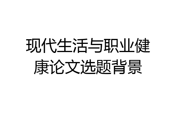 现代生活与职业健康论文选题背景