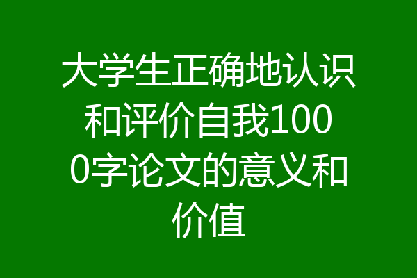 大学生正确地认识和评价自我1000字论文的意义和价值