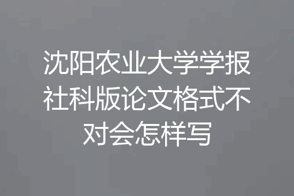 沈阳农业大学学报社科版论文格式不对会怎样写