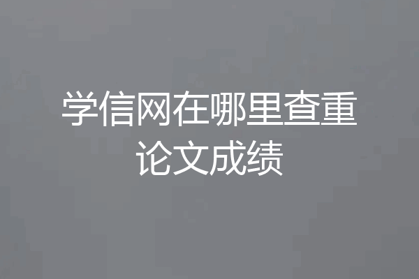 学信网在哪里查重论文成绩