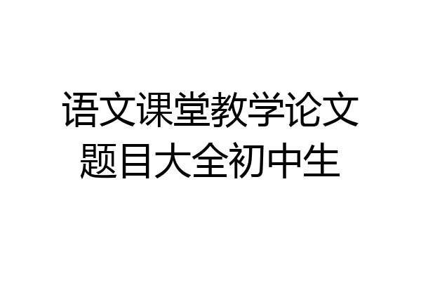 语文课堂教学论文题目大全初中生