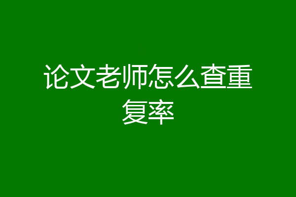 论文老师怎么查重复率