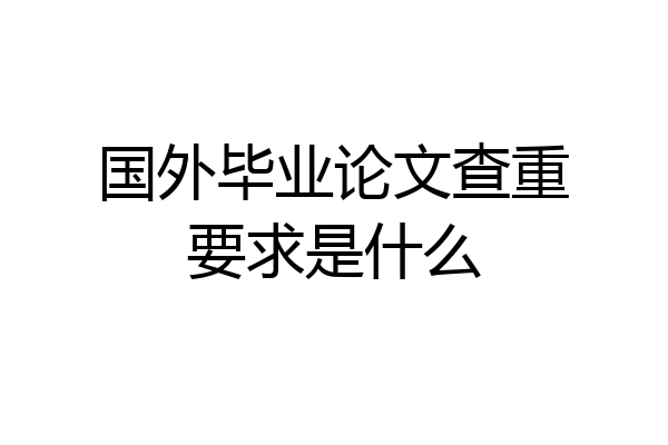 国外毕业论文查重要求是什么