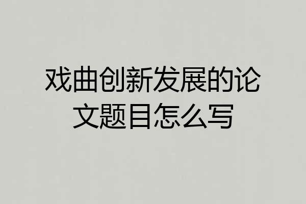 戏曲创新发展的论文题目怎么写