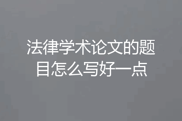 法律学术论文的题目怎么写好一点