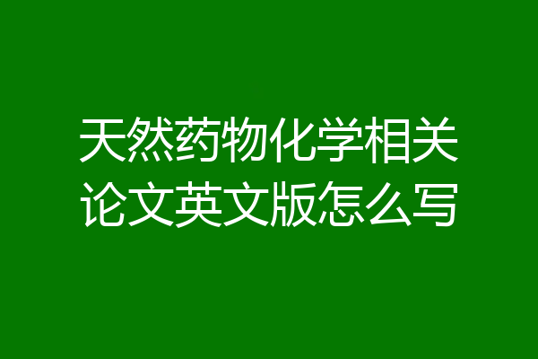 天然药物化学相关论文英文版怎么写